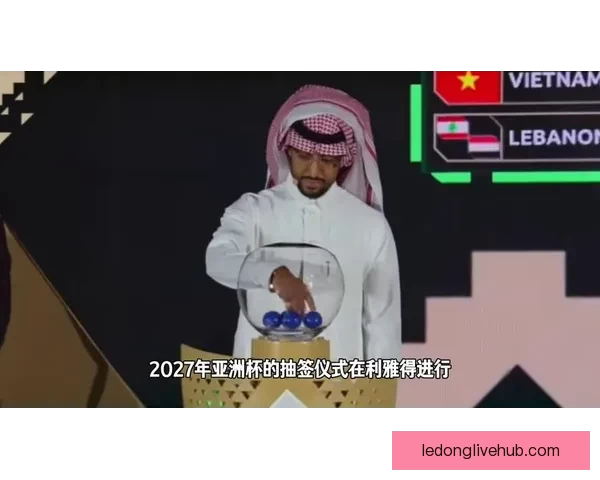 官方确认2027亚洲杯抽签仪式5月10日凌晨2点揭晓分组悬念